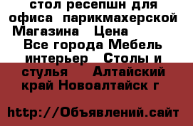 стол-ресепшн для офиса, парикмахерской, Магазина › Цена ­ 14 000 - Все города Мебель, интерьер » Столы и стулья   . Алтайский край,Новоалтайск г.